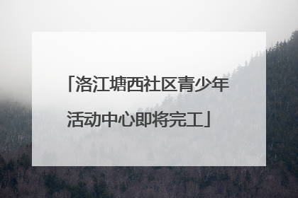 洛江塘西社区青少年活动中心即将完工