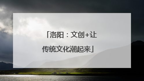 洛阳：文创+让传统文化潮起来