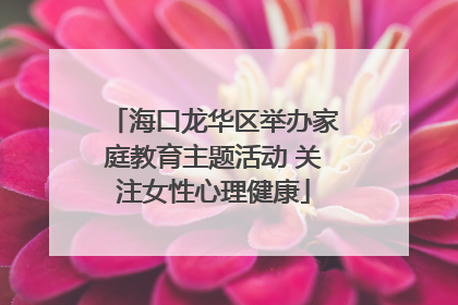 海口龙华区举办家庭教育主题活动 关注女性心理健康