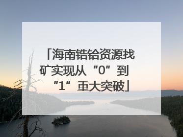 海南锆铪资源找矿实现从“0”到“1”重大突破