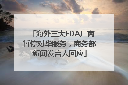 海外三大EDA厂商暂停对华服务，商务部新闻发言人回应