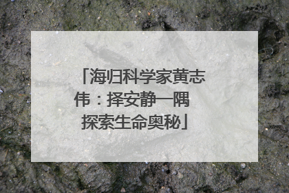 海归科学家黄志伟：择安静一隅 探索生命奥秘