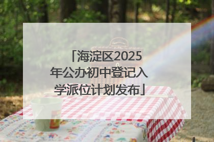海淀区2025年公办初中登记入学派位计划发布