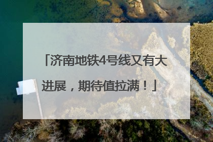 济南地铁4号线又有大进展，期待值拉满！