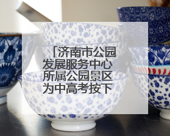 济南市公园发展服务中心所属公园景区为中高考按下“静音键”