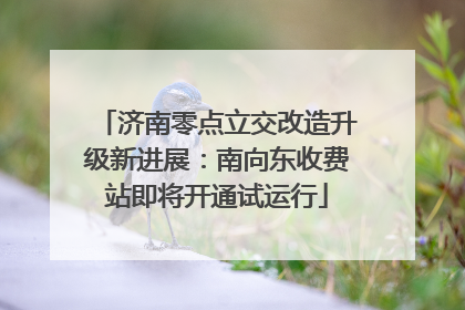 济南零点立交改造升级新进展：南向东收费站即将开通试运行
