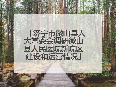 济宁市微山县人大常委会调研微山县人民医院新院区建设和运营情况