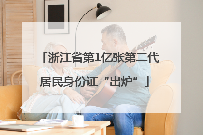 浙江省第1亿张第二代居民身份证“出炉”