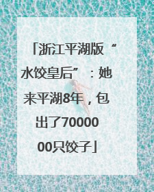 浙江平湖版“水饺皇后”：她来平湖8年，包出了7000000只饺子