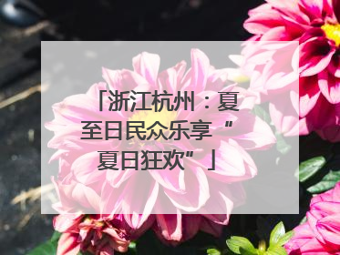 浙江杭州：夏至日民众乐享“夏日狂欢”