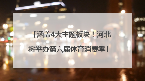 涵盖4大主题板块！河北将举办第六届体育消费季