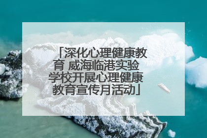 深化心理健康教育 威海临港实验学校开展心理健康教育宣传月活动