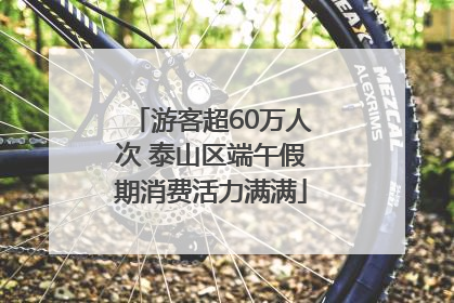 游客超60万人次 泰山区端午假期消费活力满满