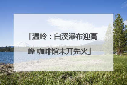 温岭：白溪瀑布迎高峰 咖啡馆未开先火