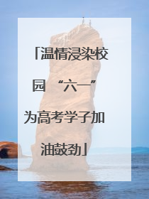 温情浸染校园 “六一”为高考学子加油鼓劲