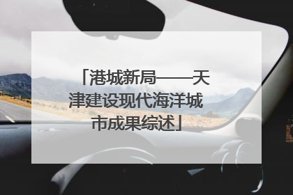 港城新局——天津建设现代海洋城市成果综述