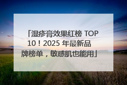 湿疹膏效果红榜 TOP10！2025 年最新品牌榜单，敏感肌也能用
