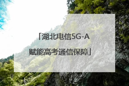 湖北电信5G-A赋能高考通信保障