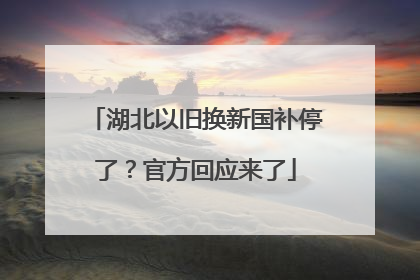 湖北以旧换新国补停了？官方回应来了