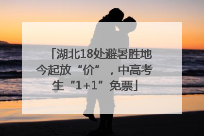 湖北18处避暑胜地今起放“价”，中高考生“1+1”免票