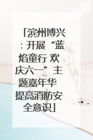 滨州博兴：开展“蓝焰童行 欢庆六一”主题嘉年华 提高消防安全意识