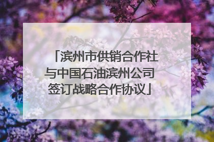 滨州市供销合作社与中国石油滨州公司签订战略合作协议