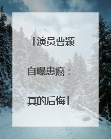 演员曹颖自曝患癌：真的后悔