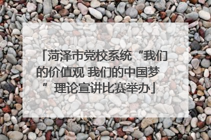 菏泽市党校系统“我们的价值观 我们的中国梦”理论宣讲比赛举办
