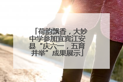 荷韵飘香，大妙中学参加宜宾江安县“庆六一，五育并举”成果展示