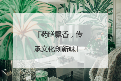 药膳飘香，传承文化创新味
