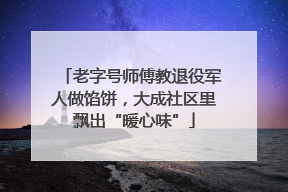 老字号师傅教退役军人做馅饼，大成社区里飘出“暖心味”