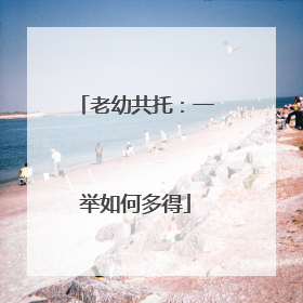 老幼共托：一举如何多得