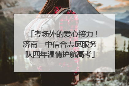 考场外的爱心接力！济南一中信合志愿服务队四年温情护航高考