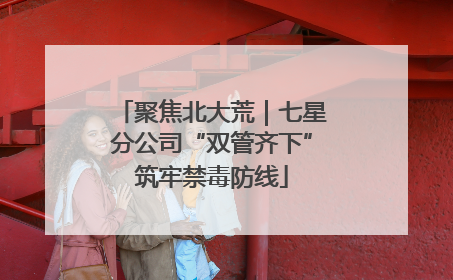 聚焦北大荒｜七星分公司“双管齐下”筑牢禁毒防线