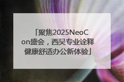 聚焦2025NeoCon盛会，西昊专业诠释健康舒适办公新体验