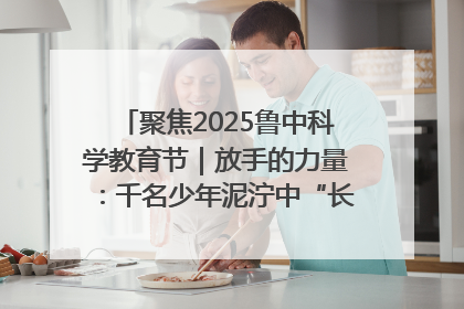 聚焦2025鲁中科学教育节｜放手的力量：千名少年泥泞中“长出勇敢翅膀”