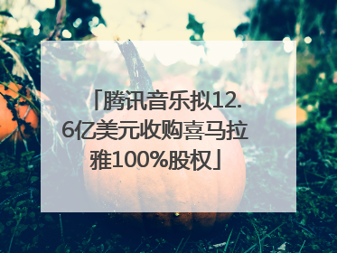腾讯音乐拟12.6亿美元收购喜马拉雅100%股权
