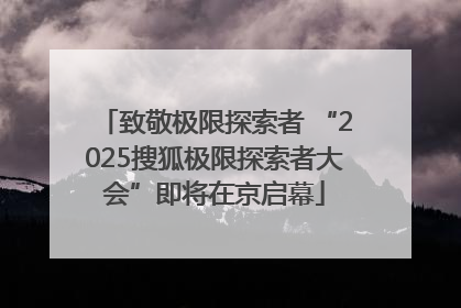 致敬极限探索者 “2025搜狐极限探索者大会”即将在京启幕
