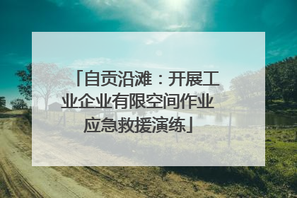 自贡沿滩：开展工业企业有限空间作业应急救援演练