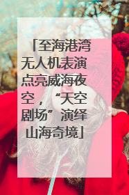 至海港湾无人机表演点亮威海夜空，“天空剧场”演绎山海奇境