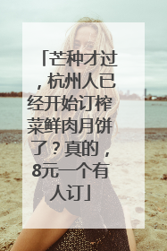 芒种才过，杭州人已经开始订榨菜鲜肉月饼了？真的，8元一个有人订