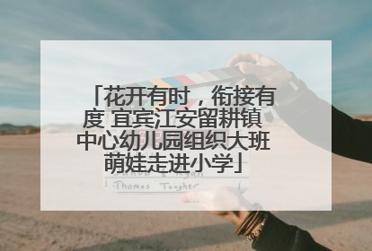 花开有时，衔接有度 宜宾江安留耕镇中心幼儿园组织大班萌娃走进小学