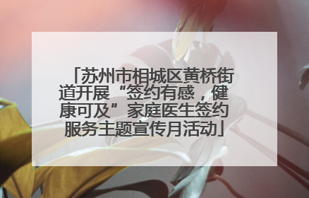 苏州市相城区黄桥街道开展“签约有感，健康可及”家庭医生签约服务主题宣传月活动