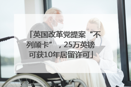 英国改革党提案“不列颠卡”，25万英镑可获10年居留许可