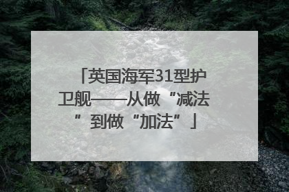 英国海军31型护卫舰——从做“减法”到做“加法”