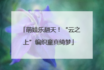 萌娃乐翻天！“云之上”编织童真绮梦