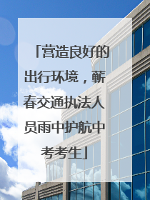 营造良好的出行环境，蕲春交通执法人员雨中护航中考考生