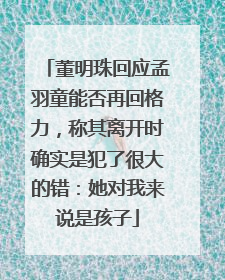董明珠回应孟羽童能否再回格力，称其离开时确实是犯了很大的错：她对我来说是孩子
