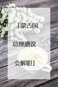 蒙古国总理遭议会解职