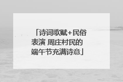 诗词歌赋+民俗表演 周庄村民的端午节充满诗意